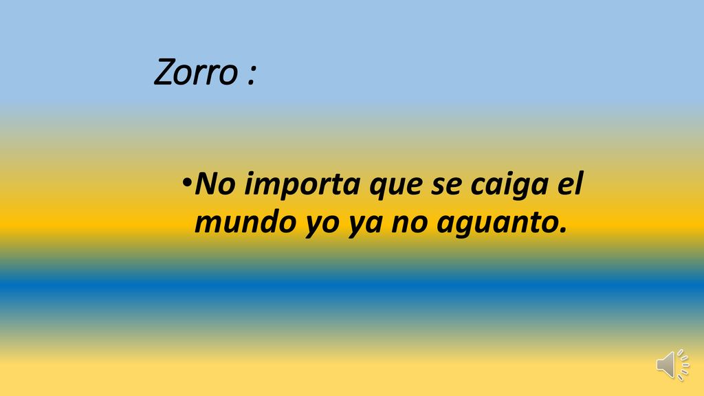 Zorro : No importa que se caiga el mundo yo ya no aguanto.