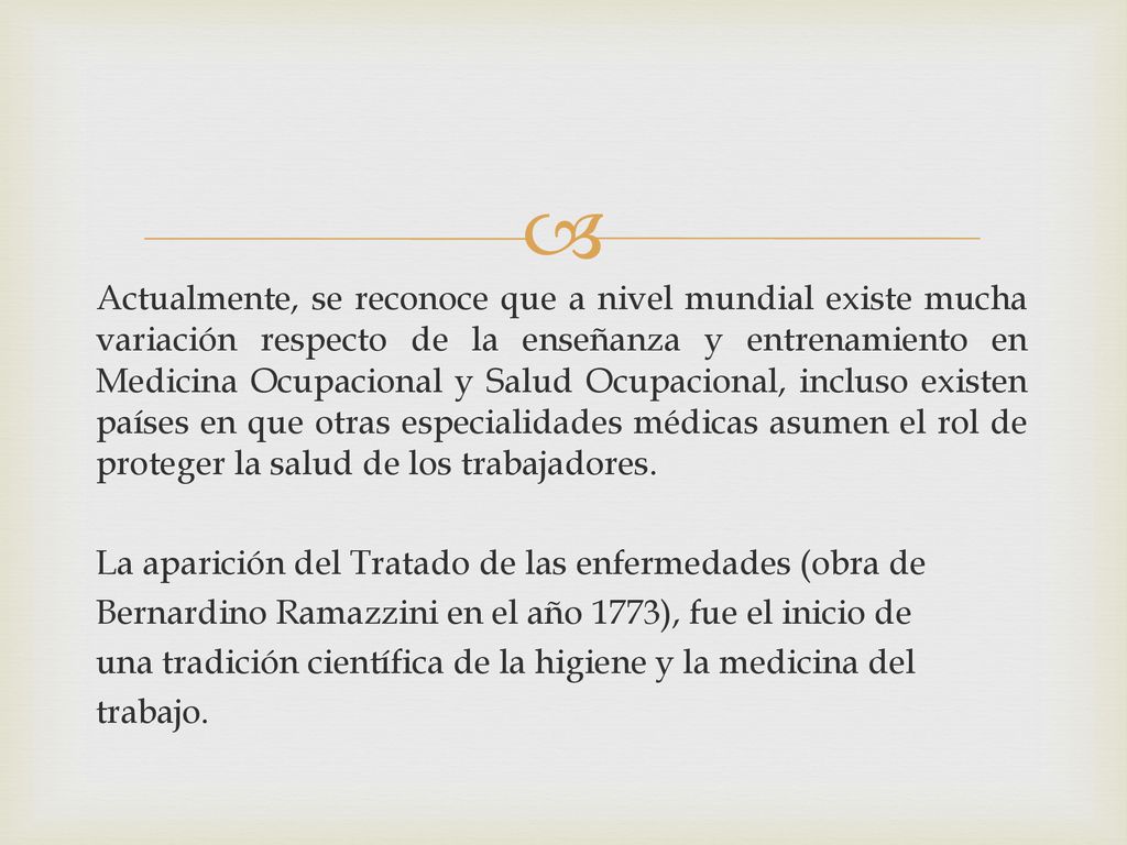 Actualmente, se reconoce que a nivel mundial existe mucha variación respecto de la enseñanza y entrenamiento en Medicina Ocupacional y Salud Ocupacional, incluso existen países en que otras especialidades médicas asumen el rol de proteger la salud de los trabajadores.