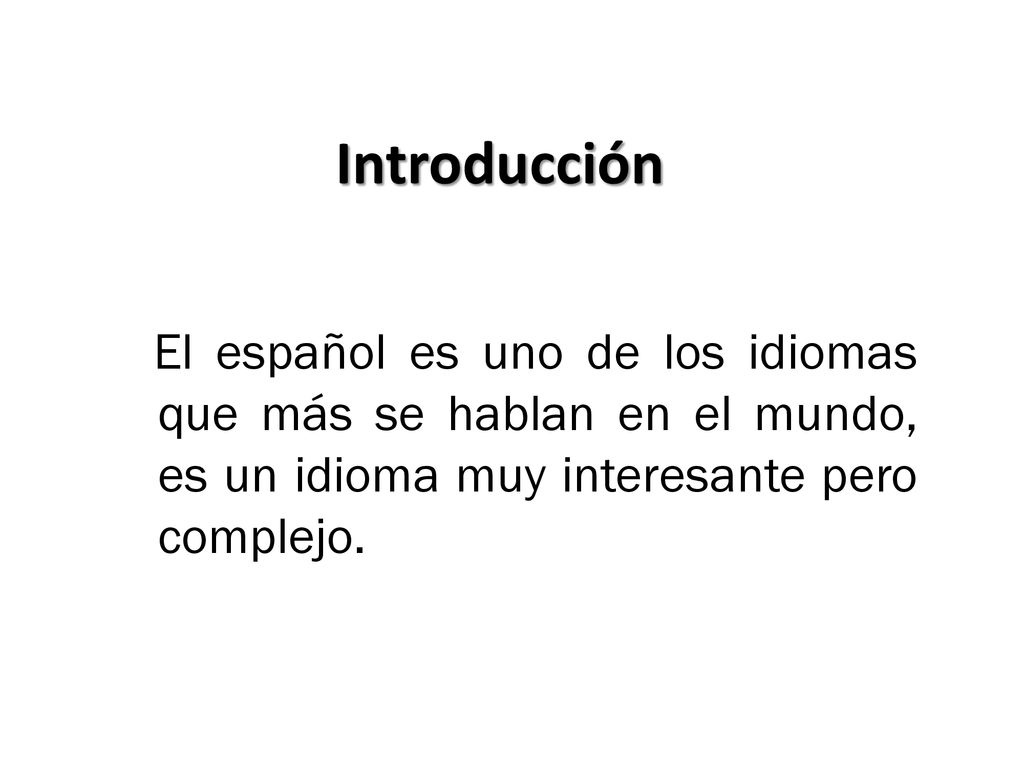 Introducción El español es uno de los idiomas que más se hablan en el mundo, es un idioma muy interesante pero complejo.