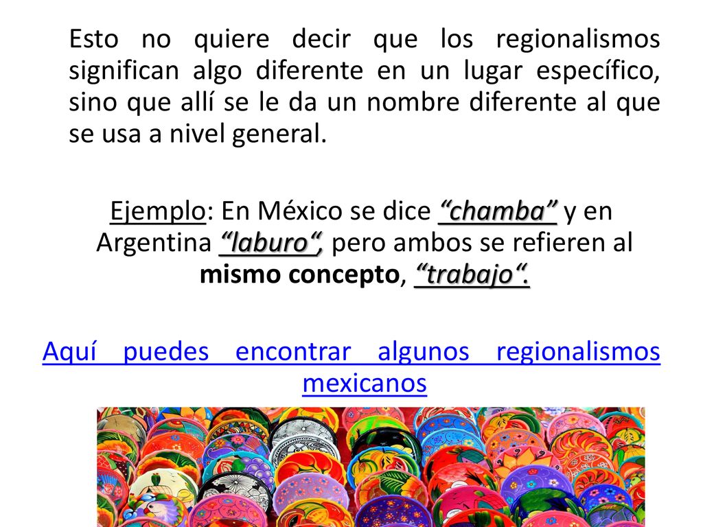 Esto no quiere decir que los regionalismos significan algo diferente en un lugar específico, sino que allí se le da un nombre diferente al que se usa a nivel general.