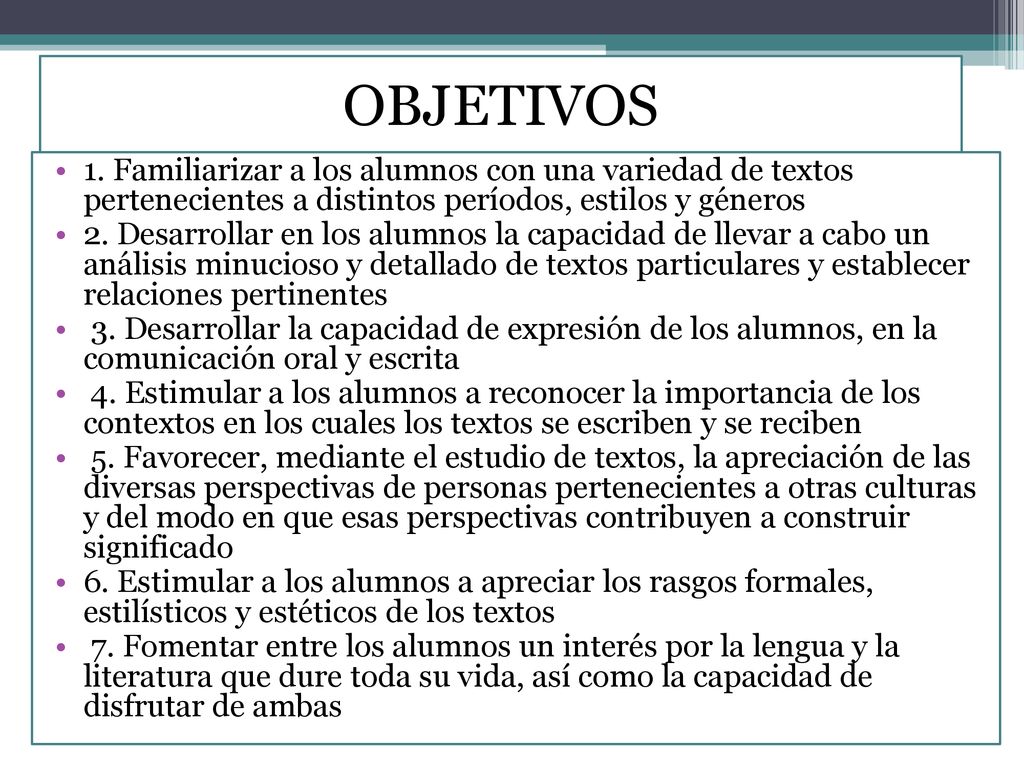 OBJETIVOS 1. Familiarizar a los alumnos con una variedad de textos pertenecientes a distintos períodos, estilos y géneros.