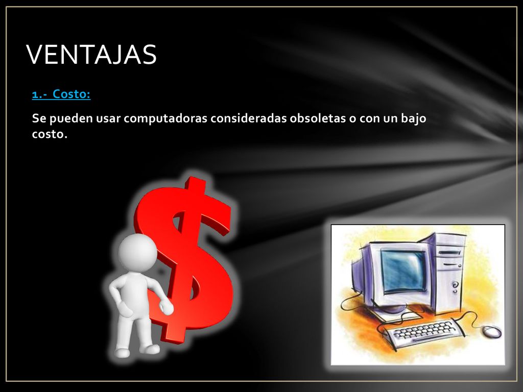 VENTAJAS 1.- Costo: Se pueden usar computadoras consideradas obsoletas o con un bajo costo.