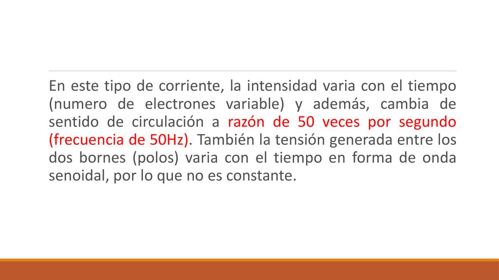 En este tipo de corriente, la intensidad varia con el tiempo (numero de electrones variable) y además, cambia de sentido de circulación a razón de 50 veces por segundo (frecuencia de 50Hz).