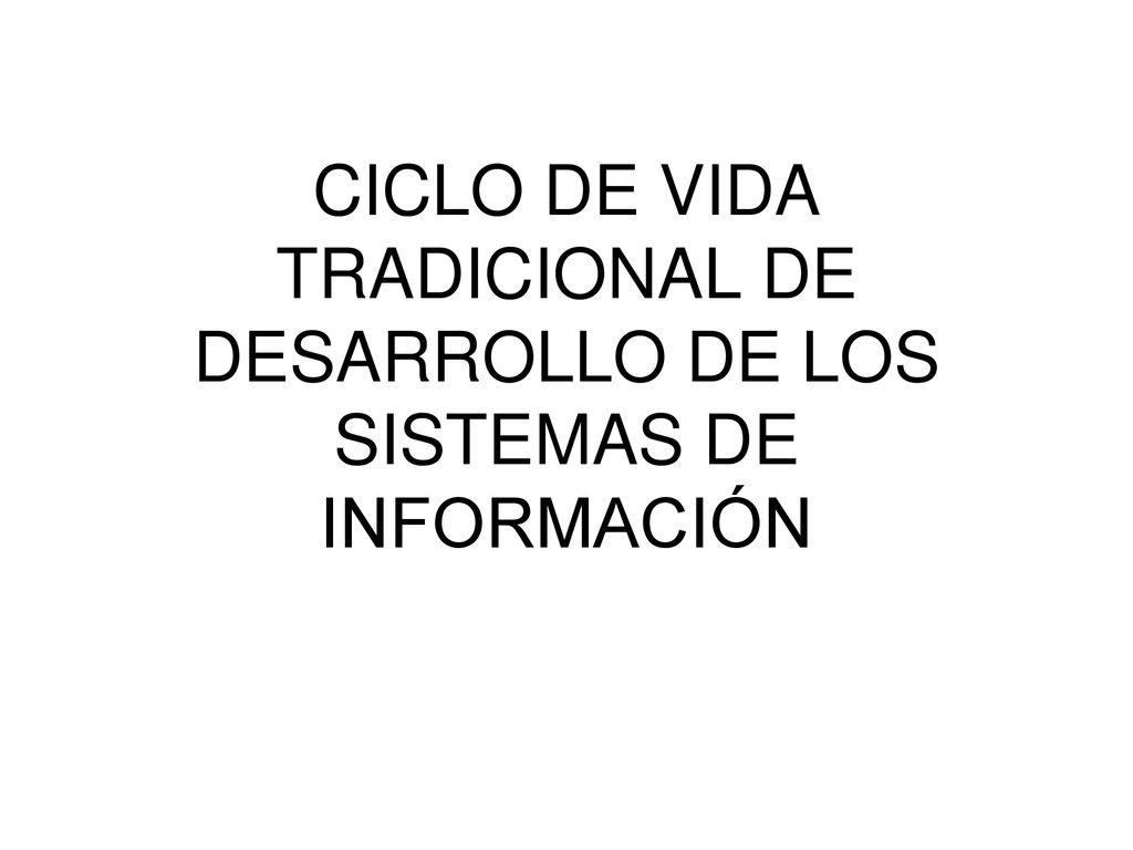 CICLO DE VIDA TRADICIONAL DE DESARROLLO DE LOS SISTEMAS DE INFORMACIÓN