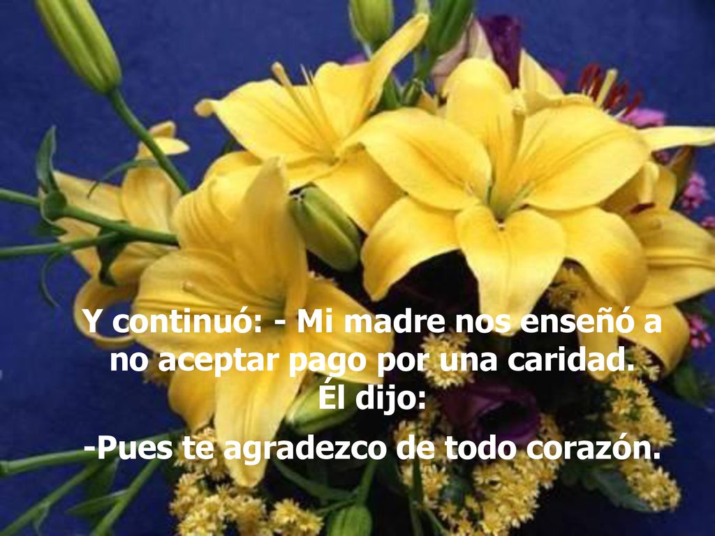 Y continuó: - Mi madre nos enseñó a no aceptar pago por una caridad