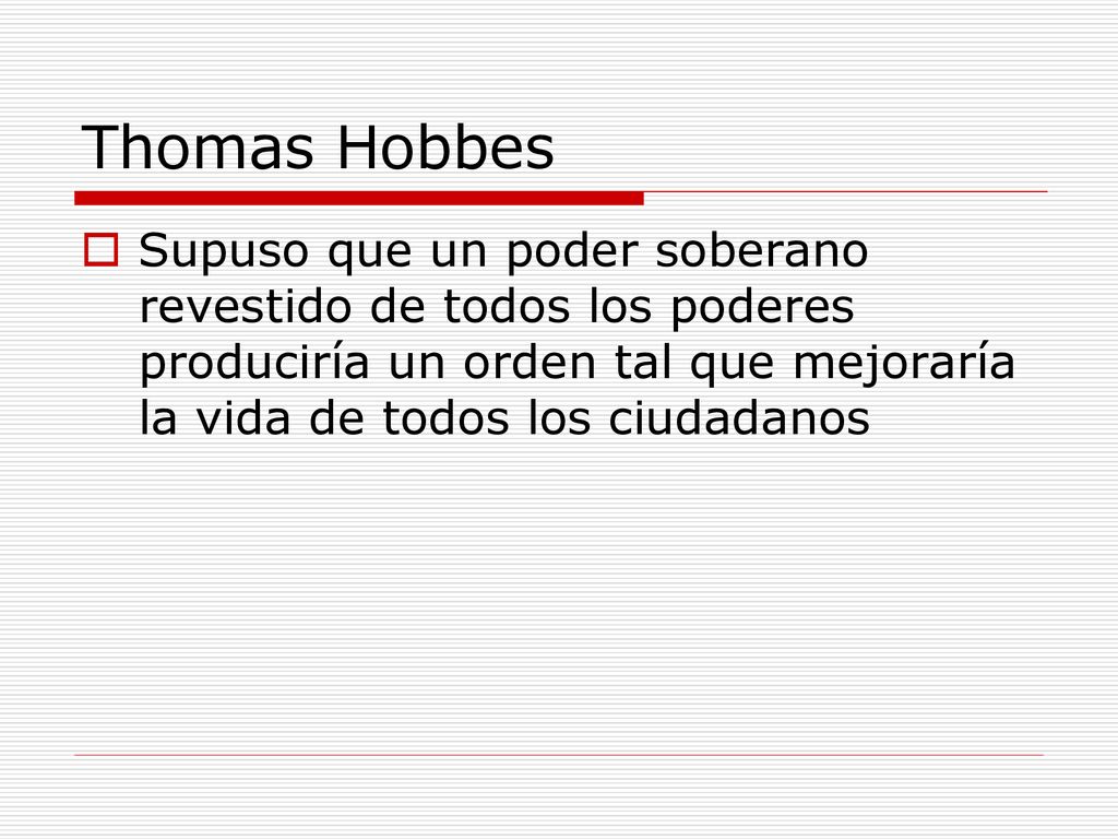 Thomas Hobbes Supuso que un poder soberano revestido de todos los poderes produciría un orden tal que mejoraría la vida de todos los ciudadanos.