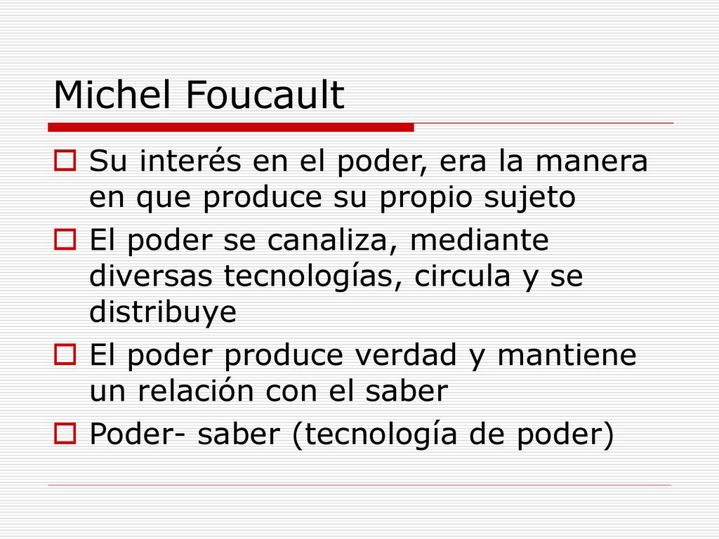 Michel Foucault Su interés en el poder, era la manera en que produce su propio sujeto.