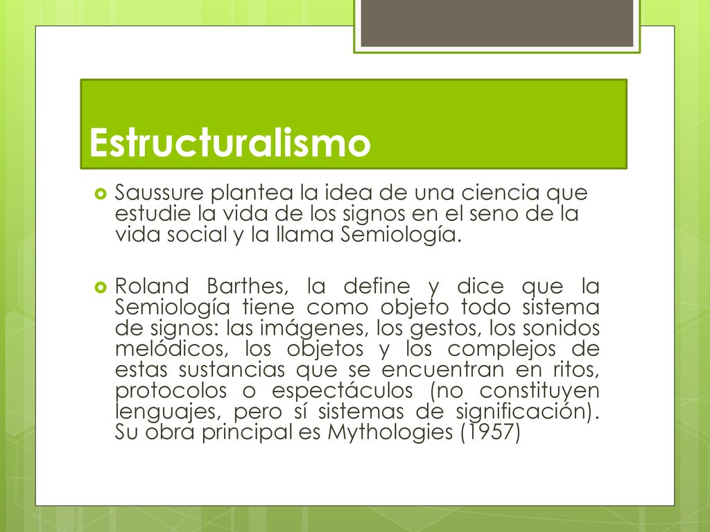 Estructuralismo Saussure plantea la idea de una ciencia que estudie la vida de los signos en el seno de la vida social y la llama Semiología.