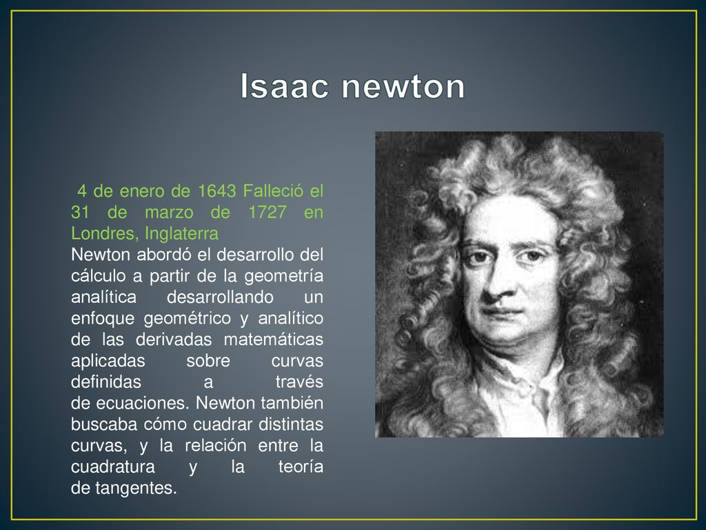Isaac newton 4 de enero de 1643 Falleció el 31 de marzo de 1727 en Londres, Inglaterra.