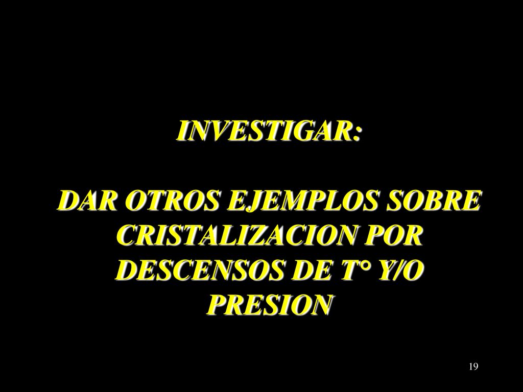 INVESTIGAR: DAR OTROS EJEMPLOS SOBRE CRISTALIZACION POR DESCENSOS DE T° Y/O PRESION