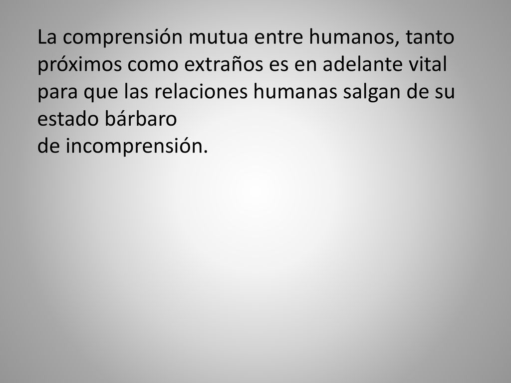 La comprensión mutua entre humanos, tanto próximos como extraños es en adelante vital para que las relaciones humanas salgan de su estado bárbaro