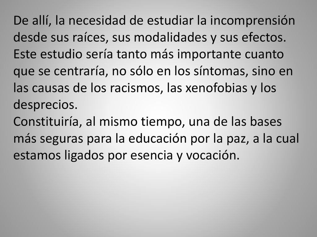 De allí, la necesidad de estudiar la incomprensión desde sus raíces, sus modalidades y sus efectos. Este estudio sería tanto más importante cuanto