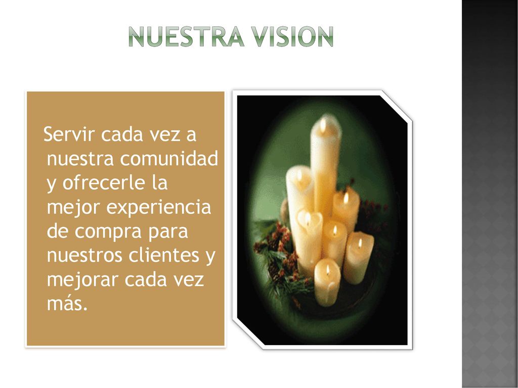 NUESTRA VISION Servir cada vez a nuestra comunidad y ofrecerle la mejor experiencia de compra para nuestros clientes y mejorar cada vez más.