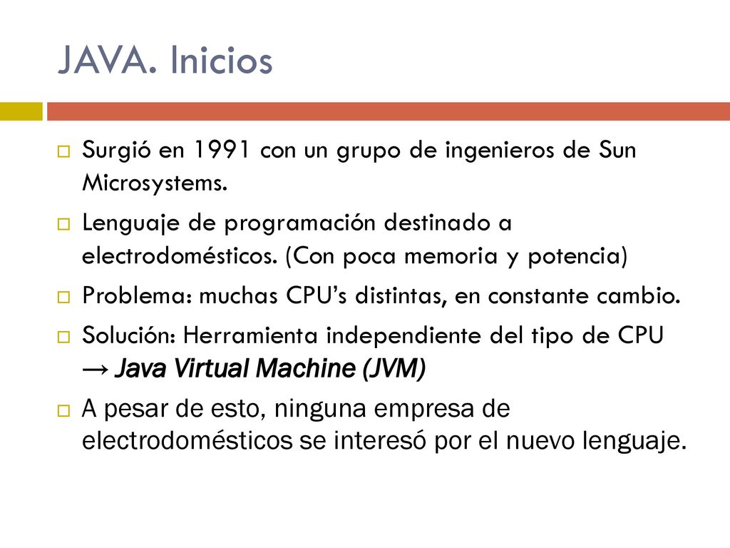 JAVA. Inicios Surgió en 1991 con un grupo de ingenieros de Sun Microsystems.