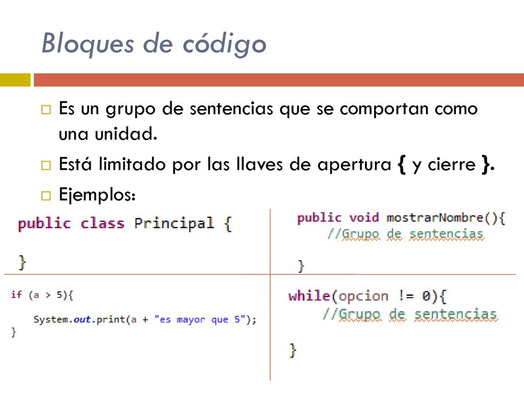 Bloques de código Es un grupo de sentencias que se comportan como una unidad. Está limitado por las llaves de apertura { y cierre }.