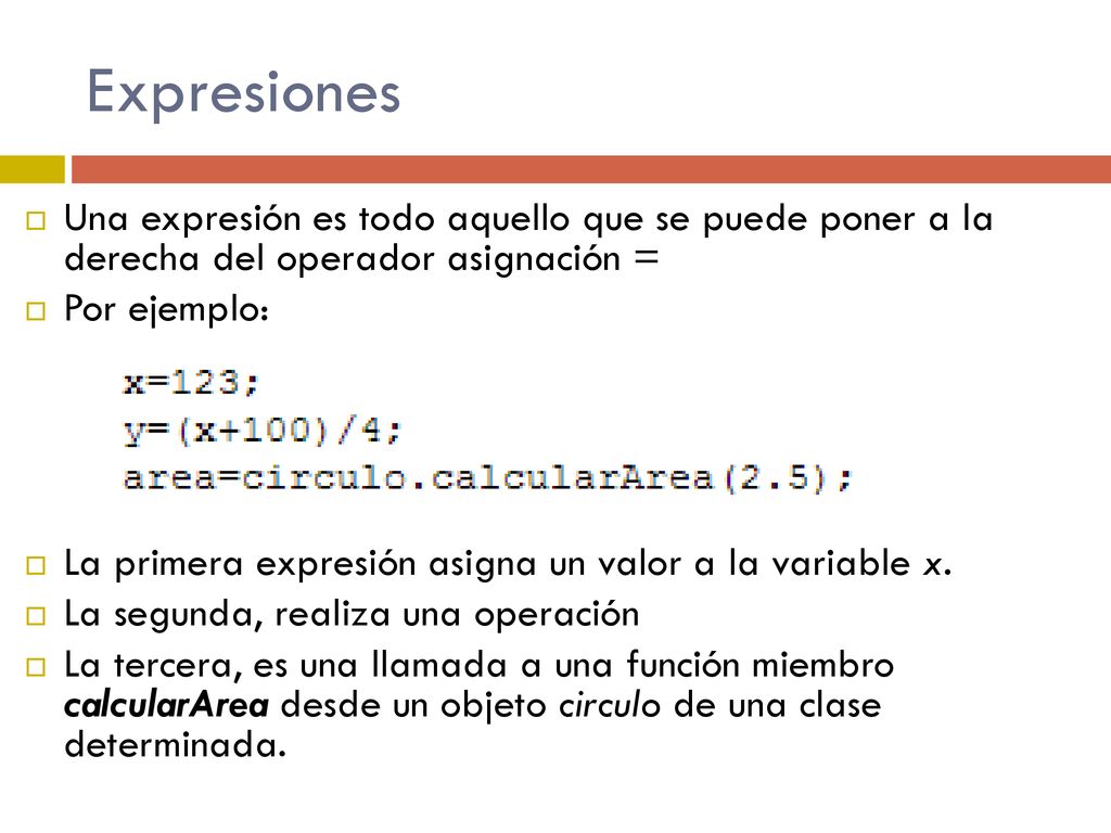 Expresiones Una expresión es todo aquello que se puede poner a la derecha del operador asignación =
