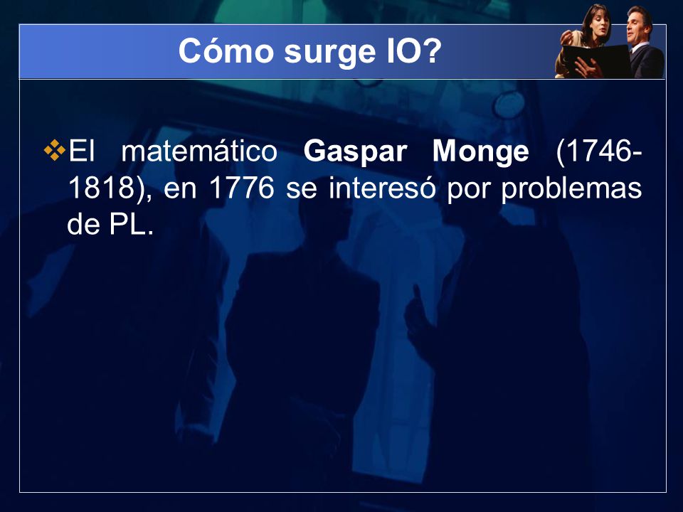Cómo surge IO El matemático Gaspar Monge ( ), en 1776 se interesó por problemas de PL.