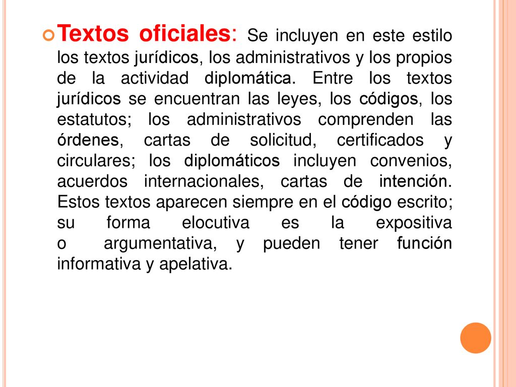 Textos oficiales: Se incluyen en este estilo los textos jurídicos, los administrativos y los propios de la actividad diplomática.