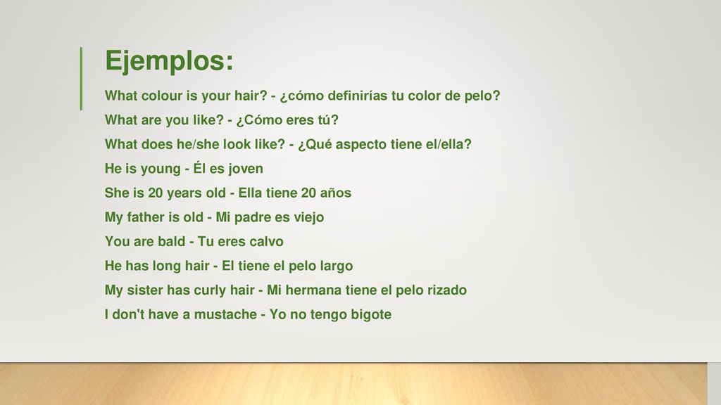 Ejemplos: What colour is your hair. - ¿cómo definirías tu color de pelo.