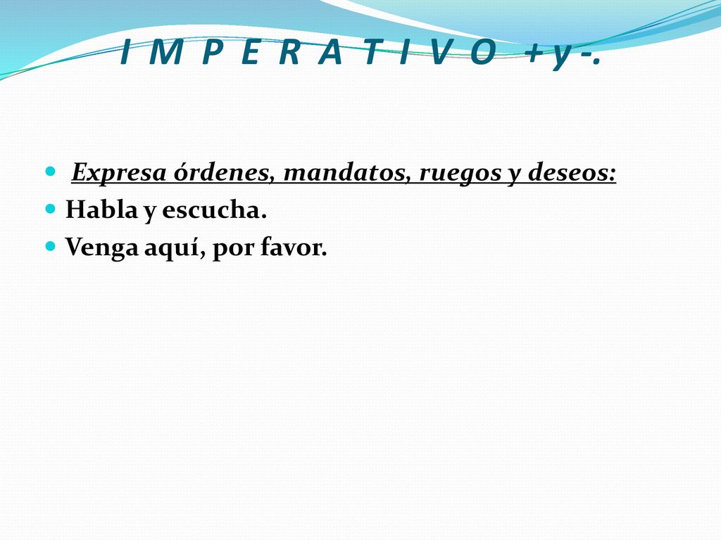 I M P E R A T I V O + y -. Expresa órdenes, mandatos, ruegos y deseos: