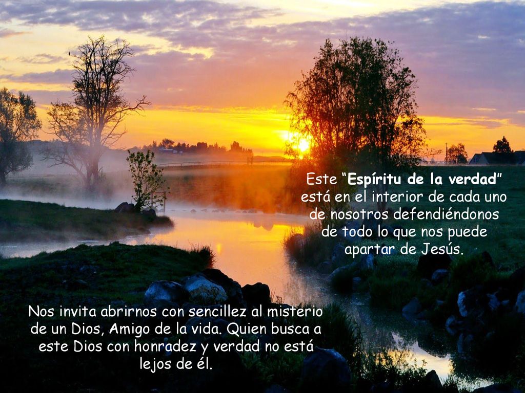Este Espíritu de la verdad está en el interior de cada uno de nosotros defendiéndonos de todo lo que nos puede apartar de Jesús.