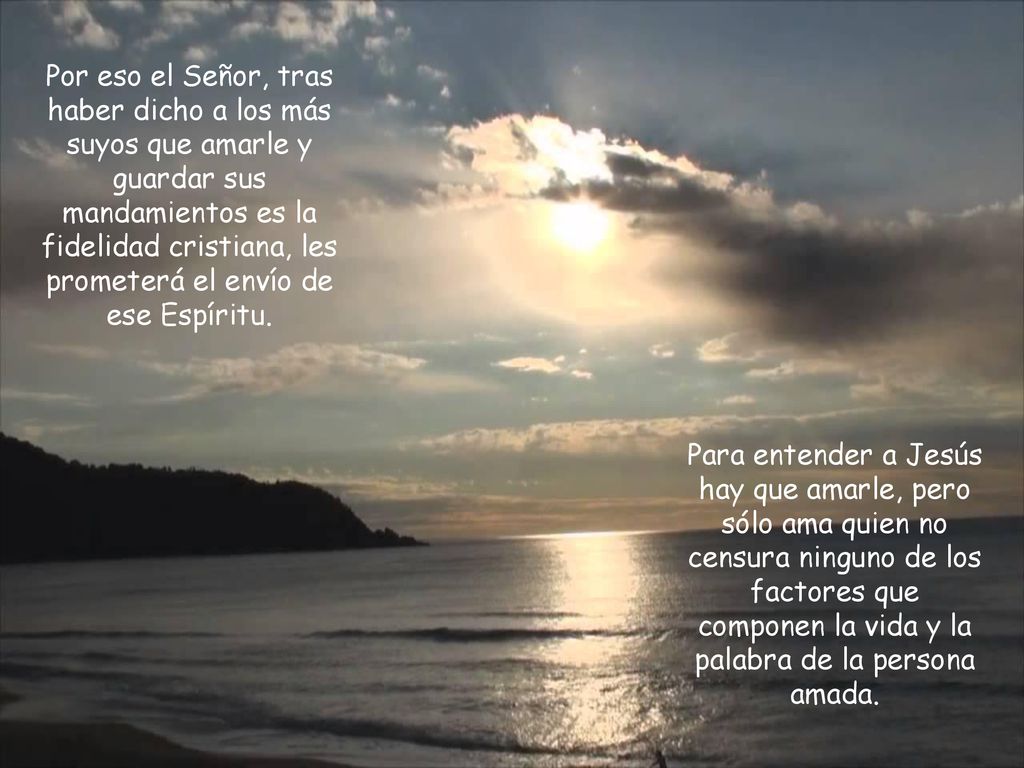Por eso el Señor, tras haber dicho a los más suyos que amarle y guardar sus mandamientos es la fidelidad cristiana, les prometerá el envío de ese Espíritu.