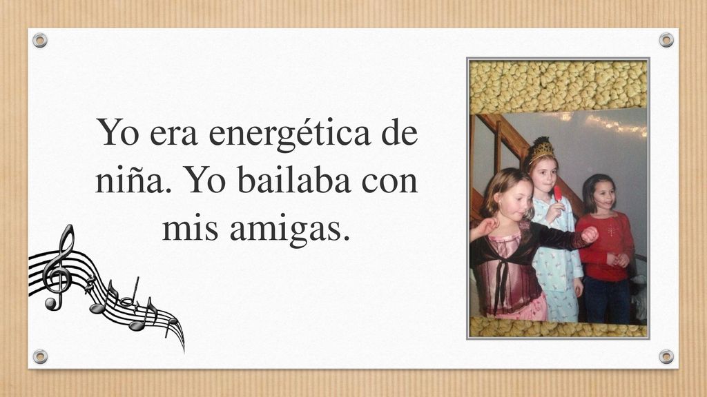 Yo era energética de niña. Yo bailaba con mis amigas.