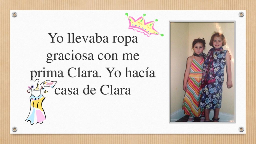 Yo llevaba ropa graciosa con me prima Clara. Yo hacía casa de Clara
