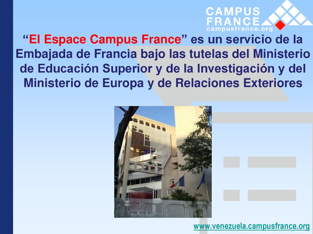 El Espace Campus France es un servicio de la Embajada de Francia bajo las tutelas del Ministerio de Educación Superior y de la Investigación y del Ministerio de Europa y de Relaciones Exteriores