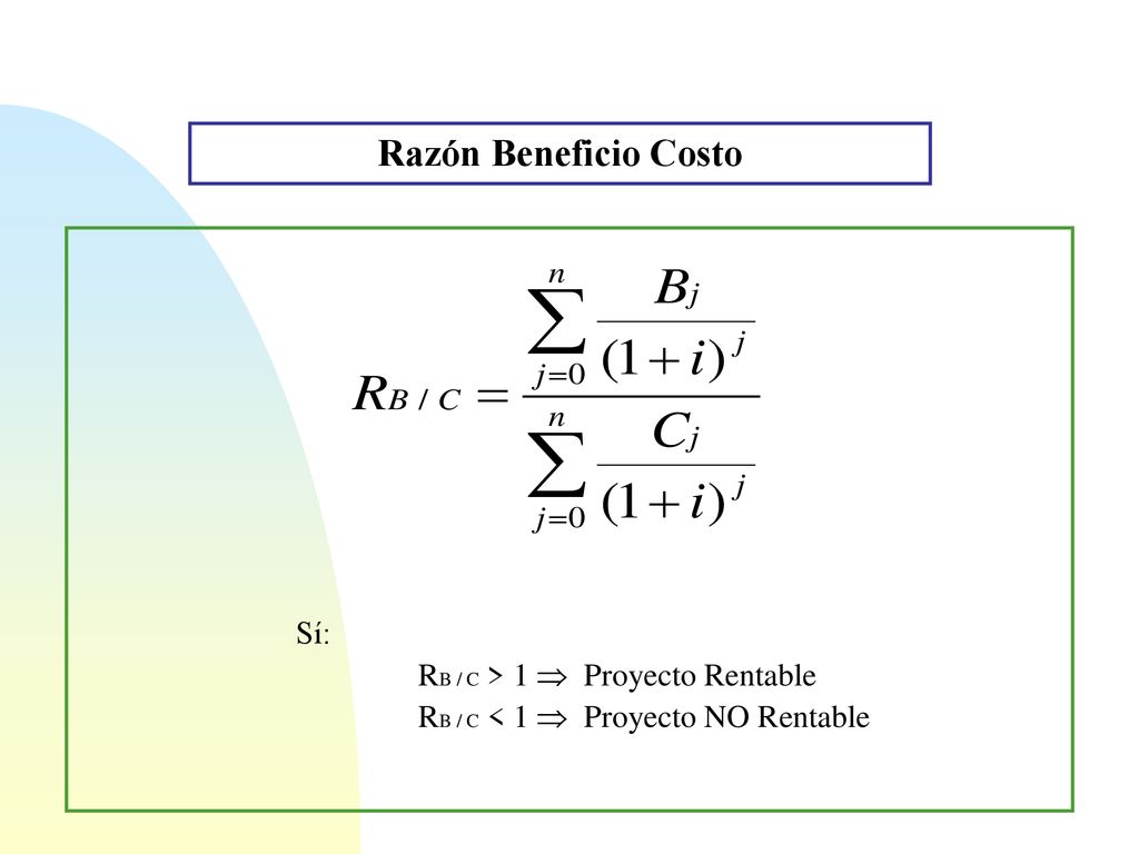Razón Beneficio Costo Sí: RB / C > 1  Proyecto Rentable