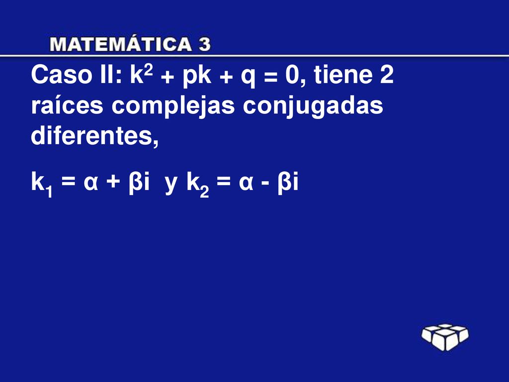 Caso II: k2 + pk + q = 0, tiene 2 raíces complejas conjugadas diferentes,