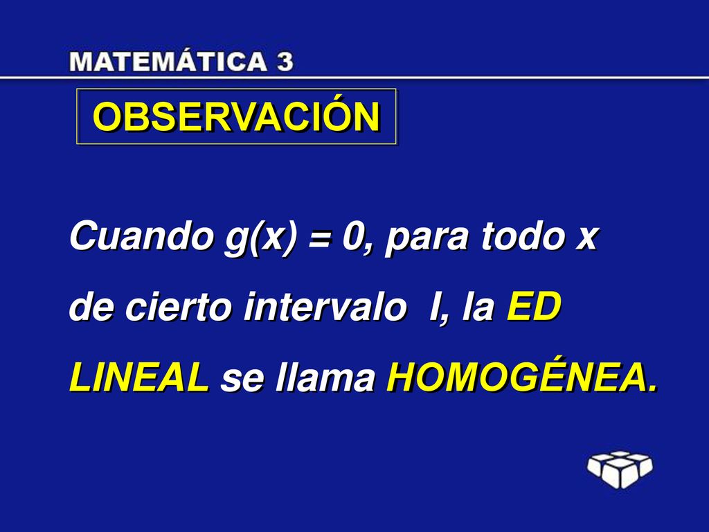 OBSERVACIÓN Cuando g(x) = 0, para todo x de cierto intervalo I, la ED LINEAL se llama HOMOGÉNEA.