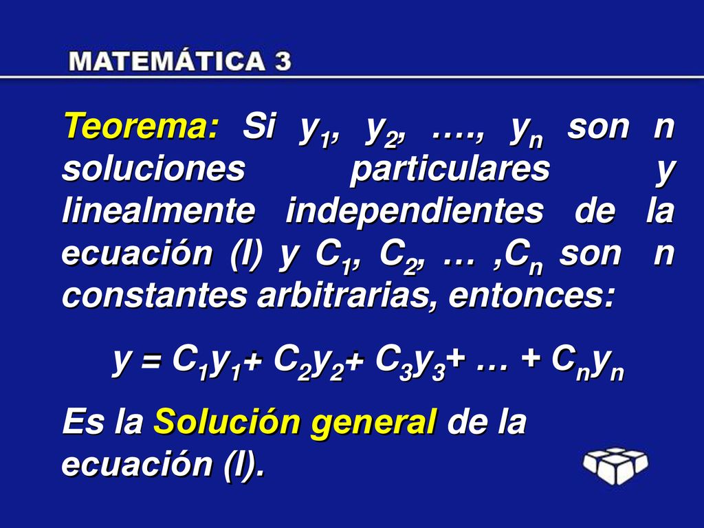Teorema: Si y1, y2, …., yn son n soluciones particulares y linealmente independientes de la ecuación (I) y C1, C2, … ,Cn son n constantes arbitrarias, entonces: