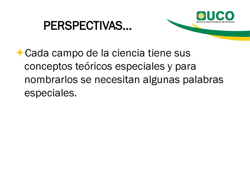PERSPECTIVAS… Cada campo de la ciencia tiene sus conceptos teóricos especiales y para nombrarlos se necesitan algunas palabras especiales.