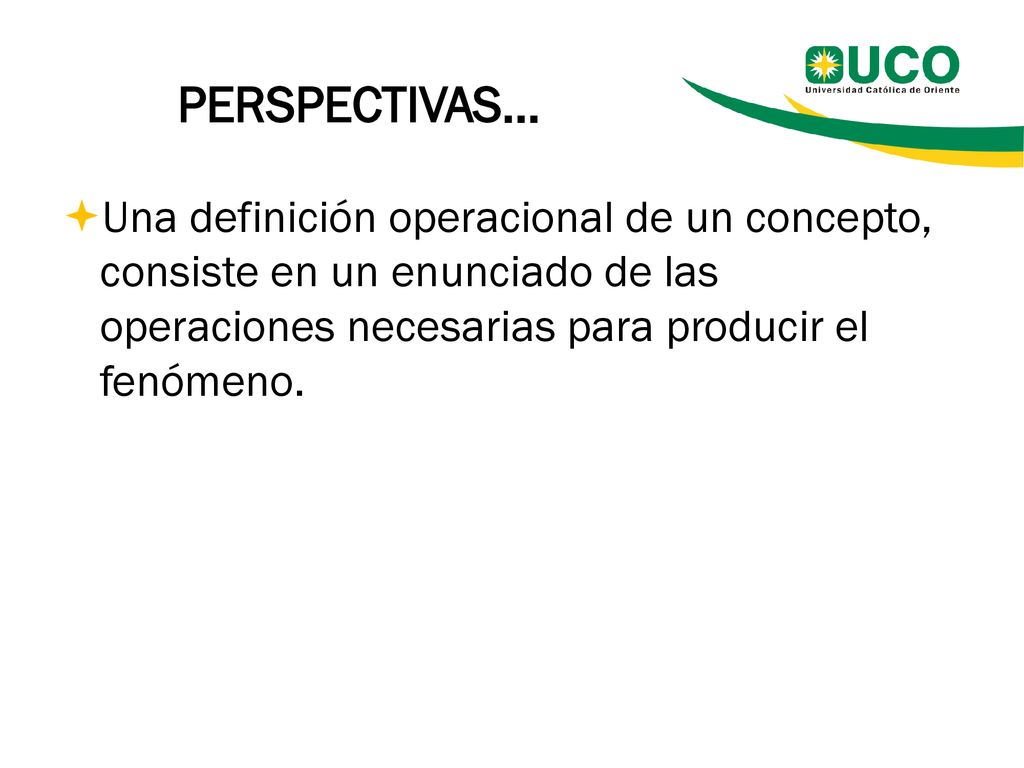 PERSPECTIVAS… Una definición operacional de un concepto, consiste en un enunciado de las operaciones necesarias para producir el fenómeno.