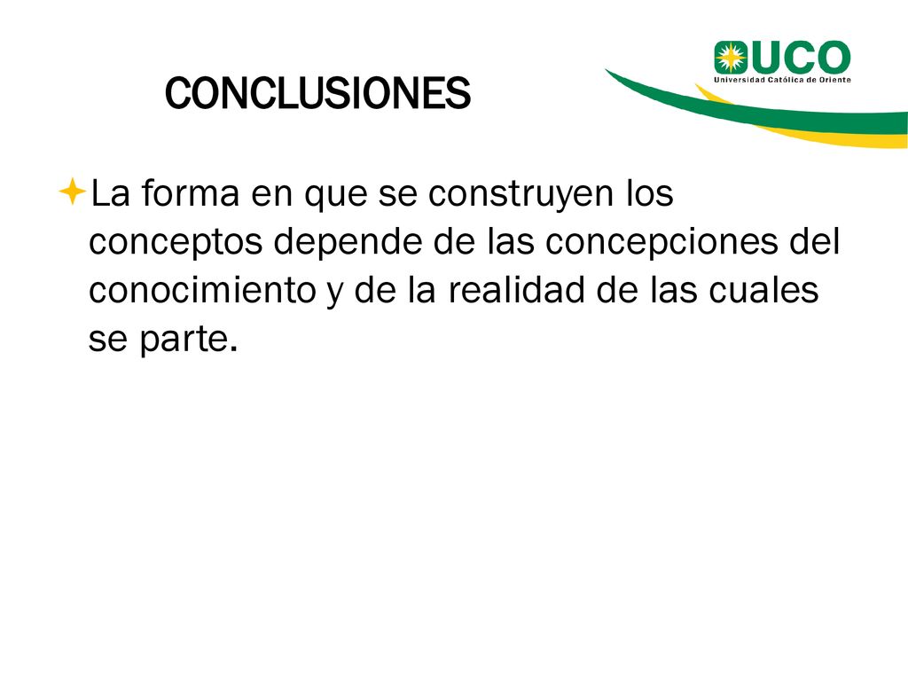 CONCLUSIONES La forma en que se construyen los conceptos depende de las concepciones del conocimiento y de la realidad de las cuales se parte.