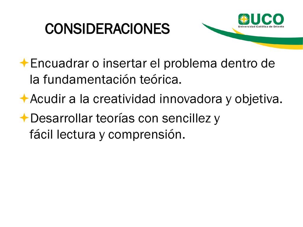 CONSIDERACIONES Encuadrar o insertar el problema dentro de la fundamentación teórica. Acudir a la creatividad innovadora y objetiva.