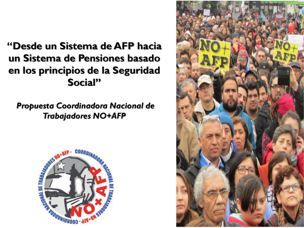 Desde un Sistema de AFP hacia un Sistema de Pensiones basado en los principios de la Seguridad Social Propuesta Coordinadora Nacional de Trabajadores NO+AFP
