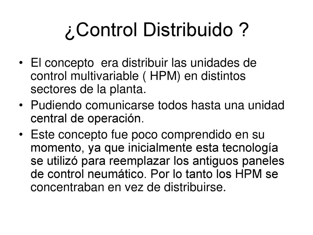 ¿Control Distribuido El concepto era distribuir las unidades de control multivariable ( HPM) en distintos sectores de la planta.