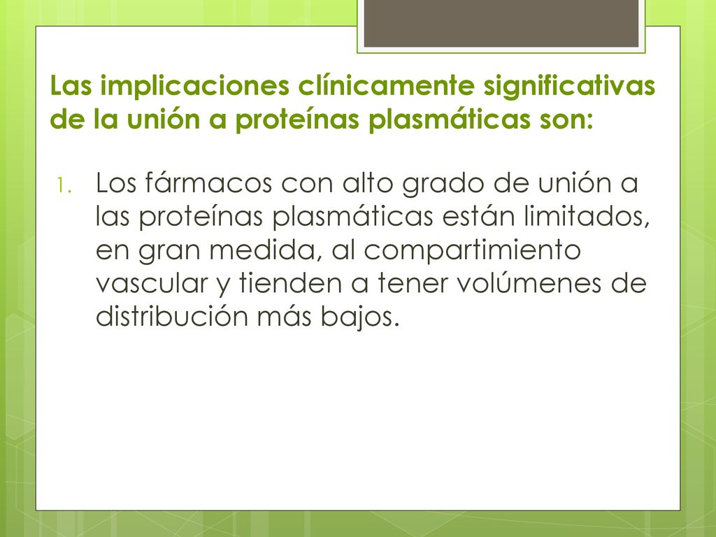 Las implicaciones clínicamente signifi­cativas de la unión a proteínas plasmáticas son: