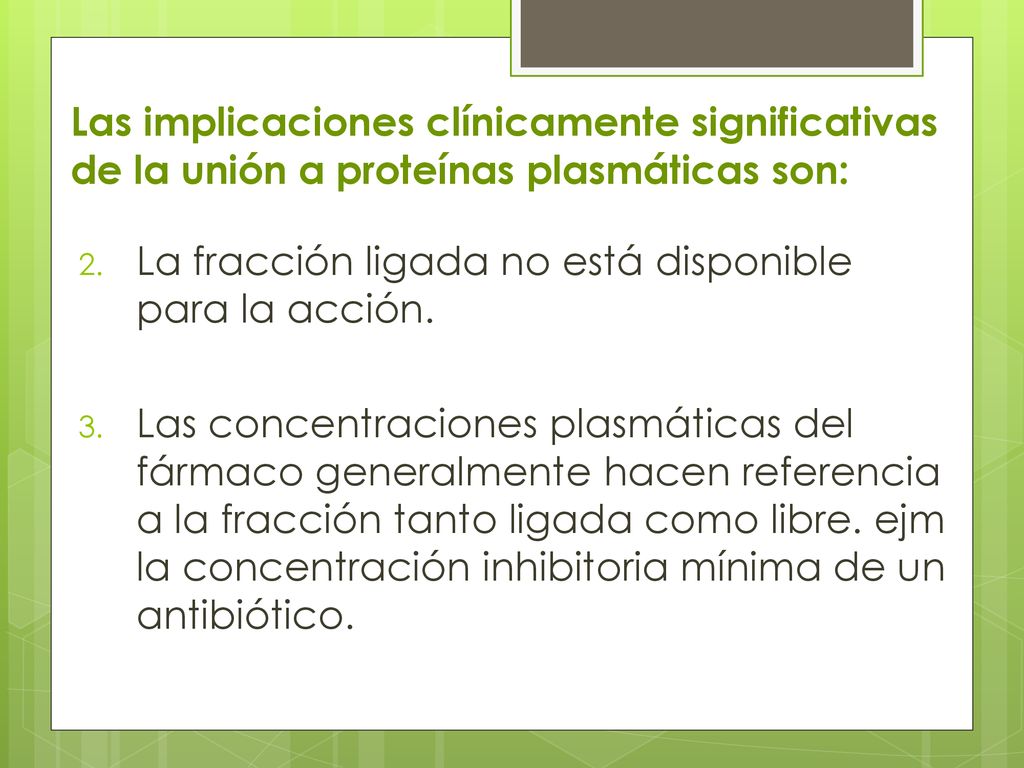 Las implicaciones clínicamente signifi­cativas de la unión a proteínas plasmáticas son: