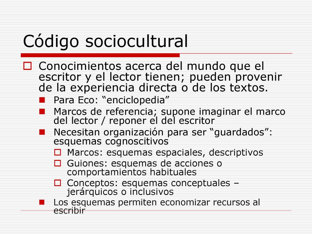 Código sociocultural Conocimientos acerca del mundo que el escritor y el lector tienen; pueden provenir de la experiencia directa o de los textos.