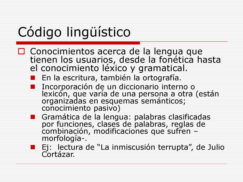 Código lingüístico Conocimientos acerca de la lengua que tienen los usuarios, desde la fonética hasta el conocimiento léxico y gramatical.
