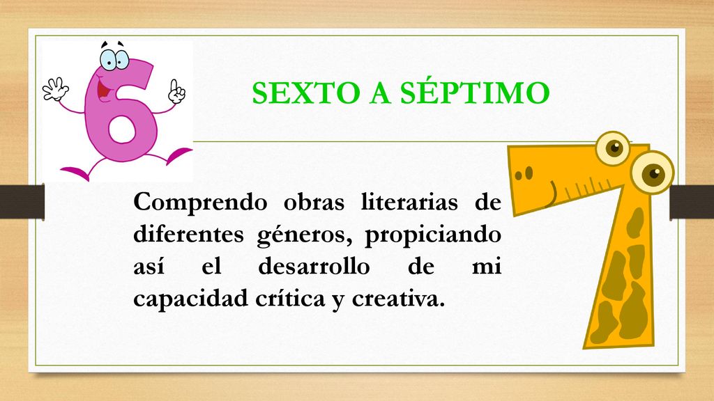 SEXTO A SÉPTIMO Comprendo obras literarias de diferentes géneros, propiciando así el desarrollo de mi capacidad crítica y creativa.