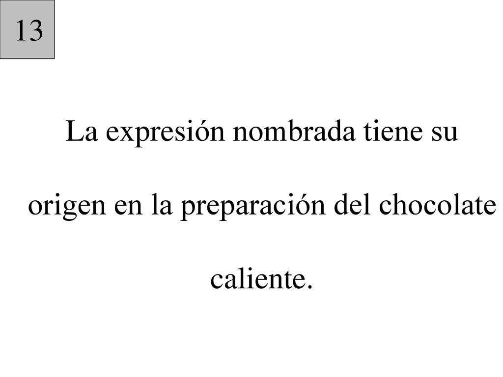 13 La expresión nombrada tiene su origen en la preparación del chocolate caliente.