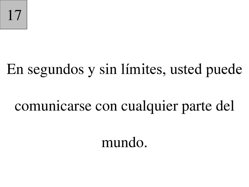17 En segundos y sin límites, usted puede comunicarse con cualquier parte del mundo.