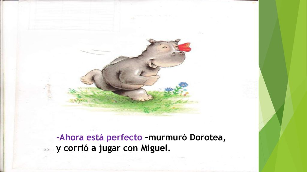 -Ahora está perfecto –murmuró Dorotea, y corrió a jugar con Miguel.