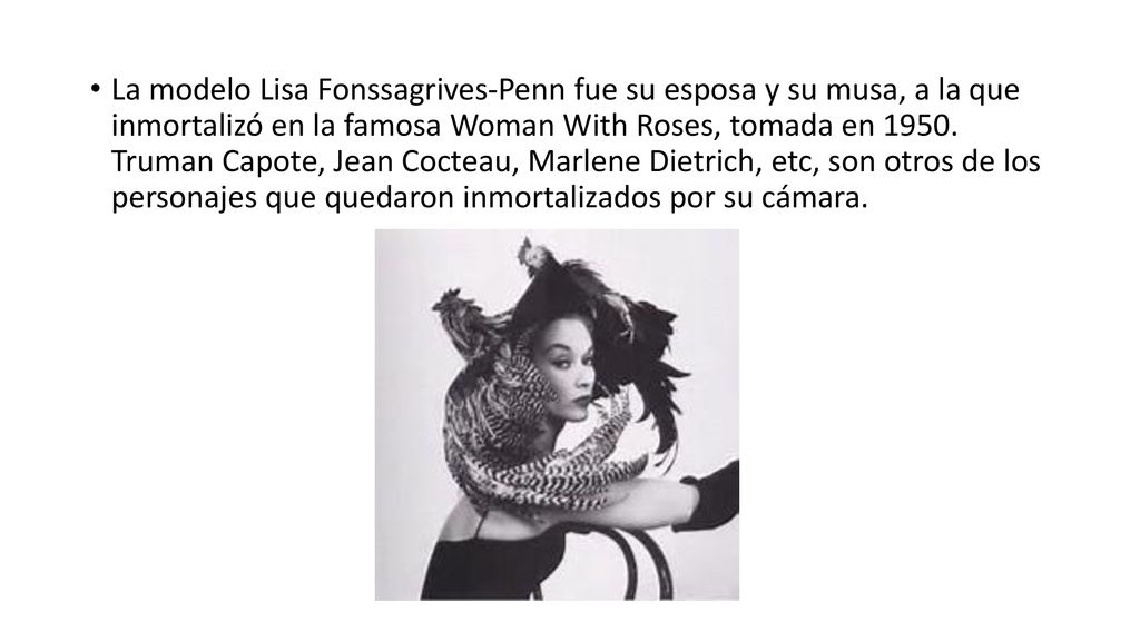 La modelo Lisa Fonssagrives-Penn fue su esposa y su musa, a la que inmortalizó en la famosa Woman With Roses, tomada en 1950.
