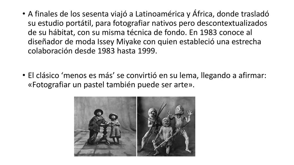 A finales de los sesenta viajó a Latinoamérica y África, donde trasladó su estudio portátil, para fotografiar nativos pero descontextualizados de su hábitat, con su misma técnica de fondo. En 1983 conoce al diseñador de moda Issey Miyake con quien estableció una estrecha colaboración desde 1983 hasta 1999.