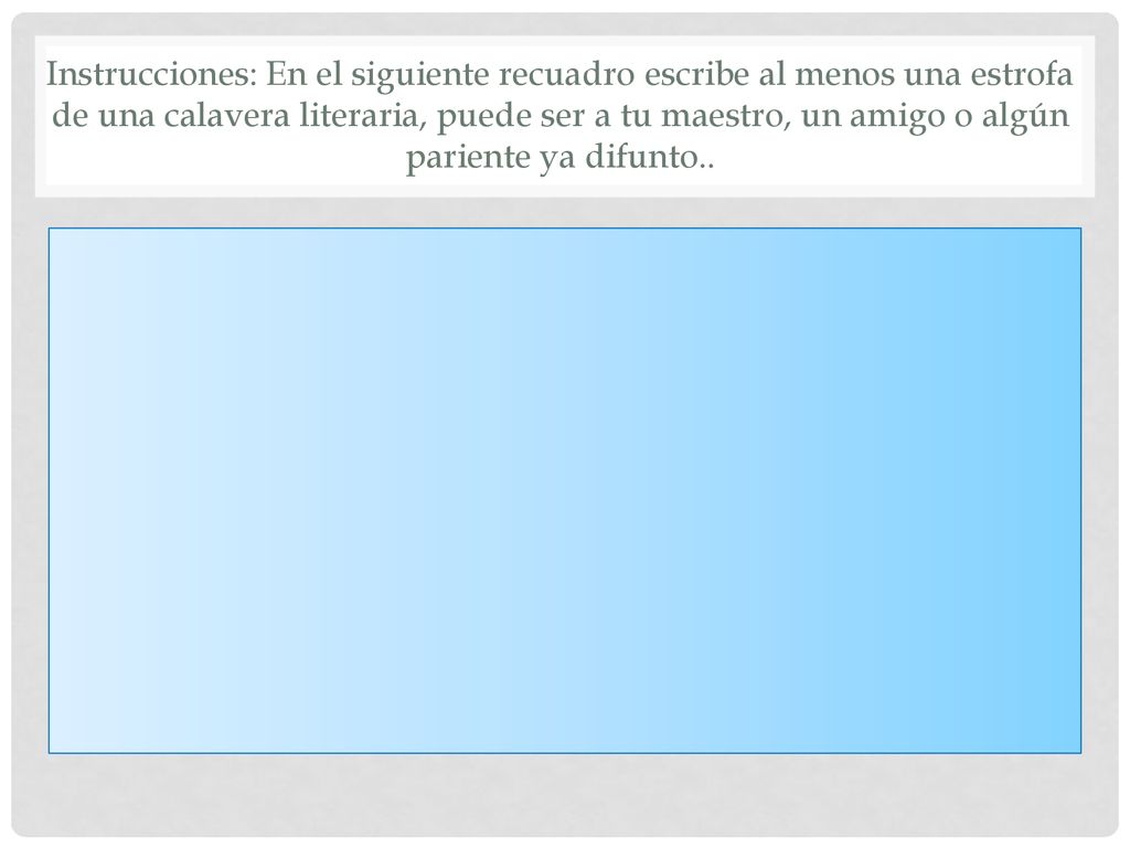 Instrucciones: En el siguiente recuadro escribe al menos una estrofa de una calavera literaria, puede ser a tu maestro, un amigo o algún pariente ya difunto..